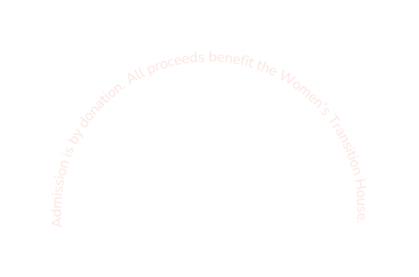 Admission is by donation All proceeds benefit the Women s Transition House